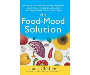 The Food-Mood Solution: All-Natural Ways to Banish Anxiety, Depression, Anger, Stress, Overeating, and Alcohol and Drug Problems--and Feel Good Again