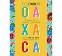 The Food of Oaxaca: Recipes and Stories from Mexico's Culinary Capital: A Cookbook