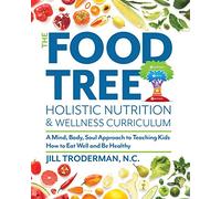 The Food Tree Holistic Nutrition and Wellness Curriculum: A Mind, Body, Soul Approach to Teaching Kids How to Eat Well and Be Healthy