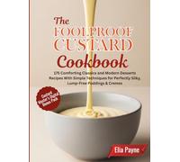 The Foolproof Custard Cookbook: 175 Comforting Classics and Modern Desserts Recipes With Simple Techniques for Perfectly Silky, Lump-Free Puddings & Cremes