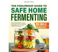 The Foolproof Guide to Safe Home Fermenting: Step-by-Step Recipes to Make Sauerkraut, Kimchi, and Probiotic Foods Safely-Without Mold, Confusion, or Mistakes