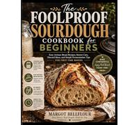 The Foolproof Sourdough Cookbook for Beginners: Easy Artisan Bread Recipes, Starter Care, Discard Ideas, and Simple Fermentation Tips for First-Time Bakers