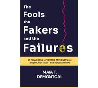 The Fools the Fakers and the Failures: 21 Powerful Inventor Mindsets for Bold Creativity and Innovation