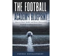 The Football Academy Blueprint: How to Start, Build, and Run a Successful Football Academy from Zero