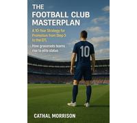 THE FOOTBALL CLUB MASTERPLAN: A 10-Year Strategy for Promotion from Step 5 to the EFL