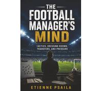 The Football Manager’s Mind: Tactics, Dressing Rooms, Transfers, and Pressure
