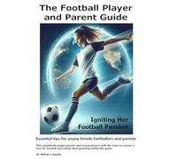 The Football Player and Parent Guide: Igniting Her Football Passion. Essential tips for young female footballers and parents.
