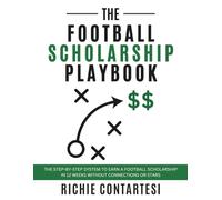 The Football Scholarship Playbook: The Step-by-Step System To Earn A Football Scholarship In 12 Weeks Without Connections Or Stars