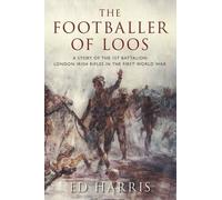 The Footballer of Loos: A Story of the 1st Battalion London Irish Rifles in the First World War