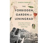 The Forbidden Garden of Leningrad : A True Story of Science and Sacrifice in a City under Siege