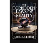 The Forbidden Laws of Reality: A Guide to Mastering the Hidden Forces That Shape Your Reality