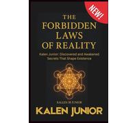 THE FORBIDDEN LAWS OF REALITY: Kalen Junior: Discovered and Awakened Secrets That Shape Existence