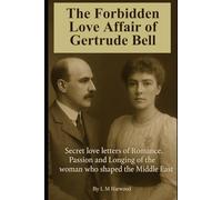 The Forbidden Love Affair of Gertrude Bell: Secret Letters of Romance, Passion and Longing of the woman who shaped the Middle East