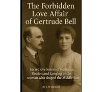 The Forbidden Love Affair of Gertrude Bell: Secret Letters of Romance, Passion and Longing of the woman who shaped the Middle East