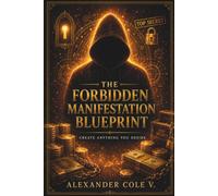 The Forbidden Manifestation Blueprint: Create Anything You Desire
