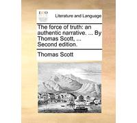 The Force of Truth: An Authentic Narrative. ... by Thomas Scott, ... Second Edition.