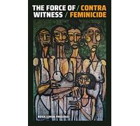 The Force of Witness: Contra Feminicide (Dissident Acts)
