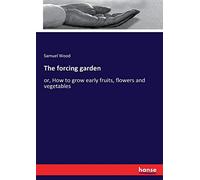 The forcing garden: or, How to grow early fruits, flowers and vegetables