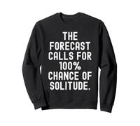 the forecast calls for 100 chance of solitude Witty Sweatshirt