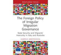 The Foreign Policy of Irregular Migration Governance : State Security and Migrants’ Insecurity in Italy and Australia