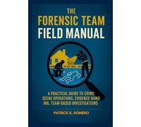 The Forensic Team Field Manual: A Practical Guide to Crime Scene Operations, Evidence Handling, and Team-Based Investigations