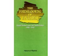 The Foreshadowing of Bangladesh: Bengal Muslim League and Muslim Politics: 1906-1947