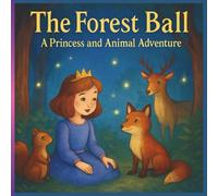 "The Forest Ball: A Princess and Animal Adventure": "A Magical Forest Quest with Talking Animals and a Brave Young Princess (Ages 6-10)"