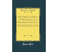 The Forest of Dean; An Historical and Descriptive Account: Derived From Personal Observation, and Other Sources, Public, Private, Legendary, and Local (Classic Reprint)
