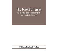 The forest of Essex: its history, laws, administration and ancient customs, and the wild deer which lived in it. With maps and other illustrations