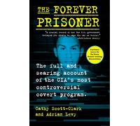 The Forever Prisoner: The Full and Searing Account of the CIA’s Most Controversial Covert Program