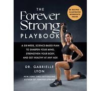 The Forever Strong PLAYBOOK : A six-week, science-based plan to sharpen your mind, strengthen your body, and get healthy at any age