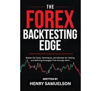 The Forex Backtesting Edge: Master the Tools, Techniques, and Mindset for Testing and Refining Strategies That Actually Work