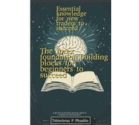 The forex foundation,building blocks for beginners: Essential knowledge for new traders to succeed