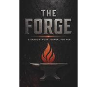 THE FORGE: A Shadow Work Journal for Men: 90 Days of Deep Prompts to Conquer Your Inner Demons, Heal Past Trauma, and Build Unbreakable Discipline
