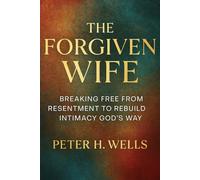 THE FORGIVEN WIFE: BREAKING FREE FROM RESENTMENT TO REBUILD INTIMACY GOD’S WAY
