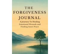 THE FORGIVENESS JOURNAL: A Journey To Healing Emotional Wounds and Finding Inner Peace
