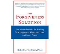 The Forgiveness Solution: The Whole-Body RX for Finding True Happiness, Abundant Love, and Inner Peace