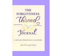 The Forgiveness Thread Journal: A Guided Journey Through Forgiveness, Grace and Healing