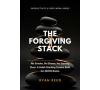 The Forgiving Stack: No Streaks, No Shame, No Starting Over: A Habit-Stacking System Built for ADHD Brains (Productivity & Deep Work Series)