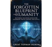 The Forgotten Blueprint for Humanity: Restoring the Divine Design for Leadership, Truth, Purpose, and Justice