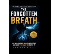 THE FORGOTTEN BREATH: HOW MILLIONS ARE BREATHING WRONG AND WHAT YOU MUST DO TO FIX IT