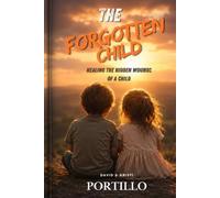 THE FORGOTTEN CHILD: Healing The Hidden Wounds of Childhood