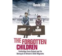 The Forgotten Children: Fairbridge Farm School and Its Betrayal of Britain's Child Migrants