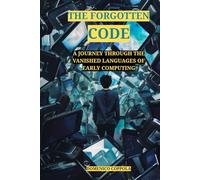 THE FORGOTTEN CODE: A JOURNEY THROUGH THE VANISHED LANGUAGES OF EARLY COMPUTING