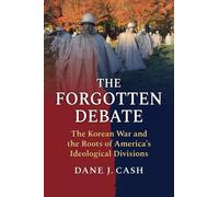 The Forgotten Debate : The Korean War and the Roots of America's Ideological Divisions