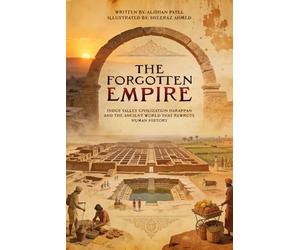 The Forgotten Empire: Indus Valley Civilization Harappan and the Ancient World That Rewrote Human History: 3 (Legacy of the Past: Stories That Shaped Civilization)
