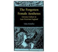 The Forgotten Female Aesthetes: Literary Culture in Late-Victorian England (Victorian Literature & Culture)