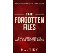 The Forgotten Files: Real Encounters with the Unexplained (The Paranormal Case Files Series)