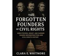 The Forgotten Founders of Civil Rights: How Stevens, Grant, and Sumner Shaped Reconstruction and Civil Rights History