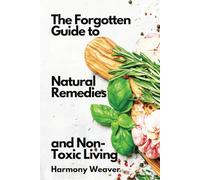 The Forgotten Guide to Natural Remedies and Non-Toxic Living
